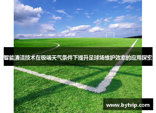 智能清洁技术在极端天气条件下提升足球场维护效率的应用探索